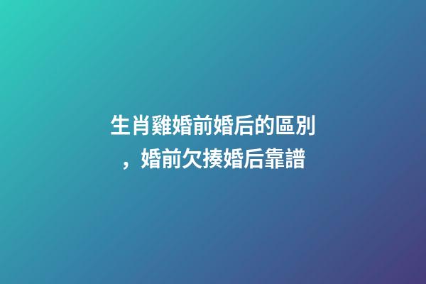 生肖雞婚前婚后的區別，婚前欠揍婚后靠譜